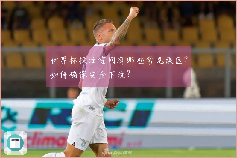 世界杯投注官网有哪些常见误区？如何确保安全下注？
