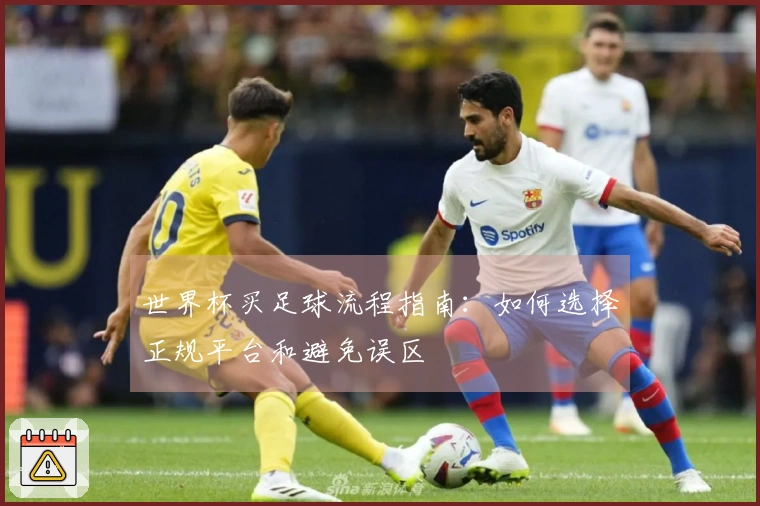 世界杯买足球流程指南：如何选择正规平台和避免误区