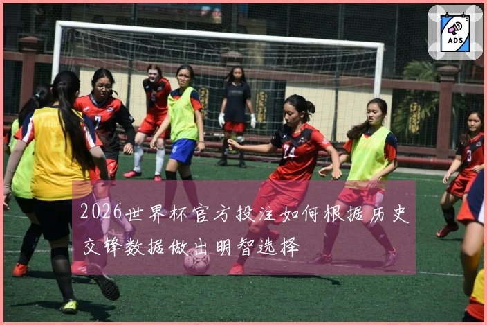 2026世界杯官方投注如何根据历史交锋数据做出明智选择