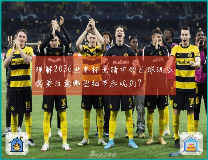 理解2026世界杯竞猜中的让球玩法需要注意哪些细节和规则？