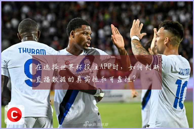 在选择世界杯投注APP时，如何判断直播数据的真实性和可靠性？
