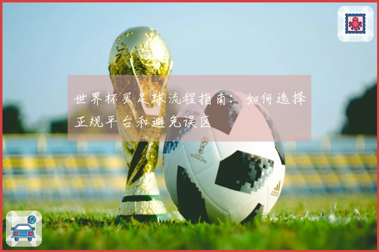 世界杯买足球流程指南：如何选择正规平台和避免误区