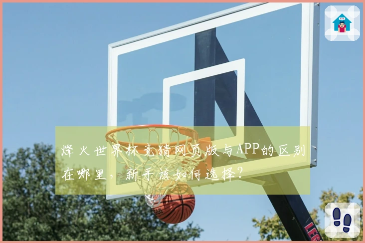烽火世界杯竞猜网页版与APP的区别在哪里,新手该如何选择?