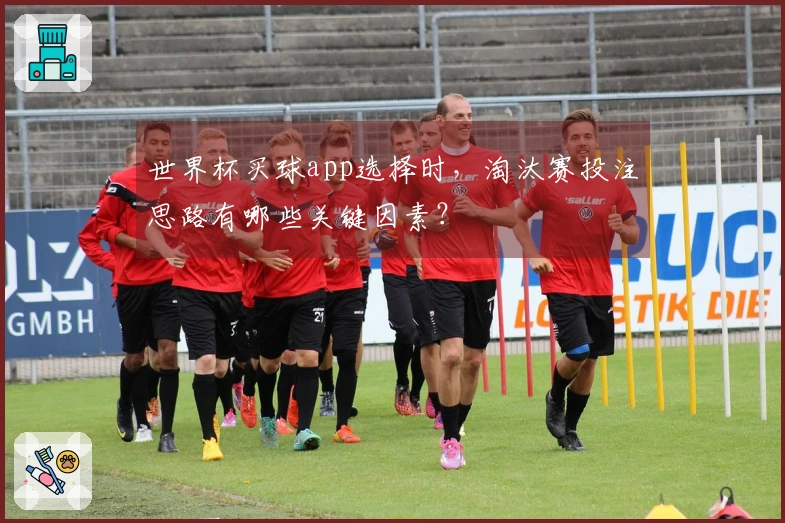 世界杯买球app选择时，淘汰赛投注思路有哪些关键因素？