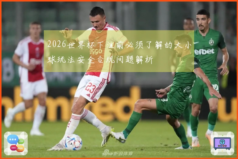 2026世界杯下注前必须了解的大小球玩法安全合规问题解析
