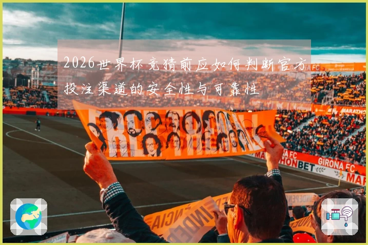 2026世界杯竞猜前应如何判断官方投注渠道的安全性与可靠性