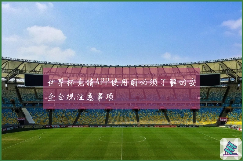 世界杯竞猜APP使用前必须了解的安全合规注意事项