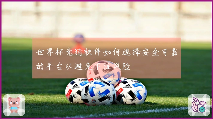 世界杯竞猜软件如何选择安全可靠的平台以避免下注风险