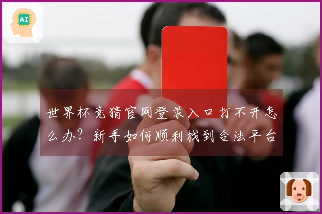 世界杯竞猜官网登录入口打不开怎么办？新手如何顺利找到合法平台？