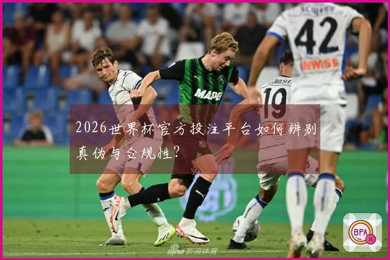 2026世界杯官方投注平台如何辨别真伪与合规性？
