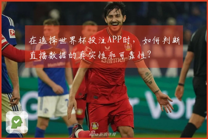 在选择世界杯投注APP时，如何判断直播数据的真实性和可靠性？