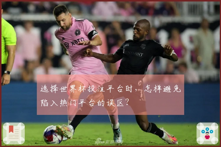 选择世界杯投注平台时，怎样避免陷入热门平台的误区？