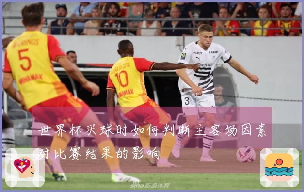 世界杯买球时如何判断主客场因素对比赛结果的影响