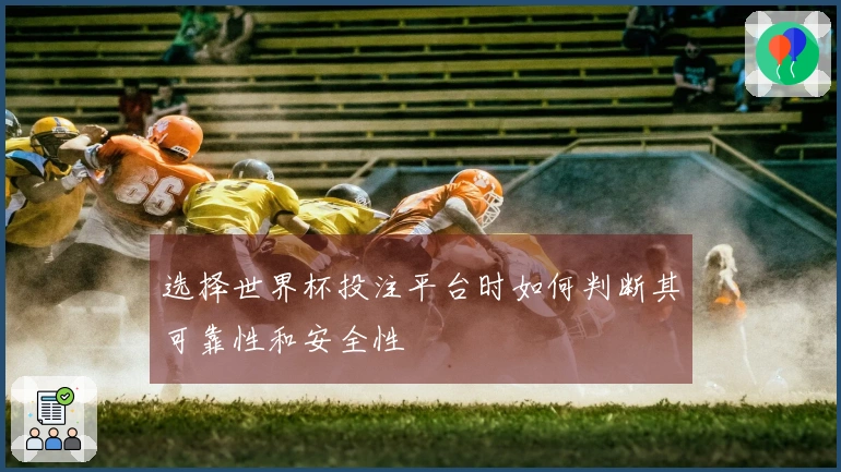 选择世界杯投注平台时如何判断其可靠性和安全性