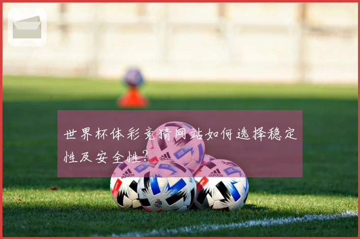 世界杯体彩竞猜网站如何选择稳定性及安全性？