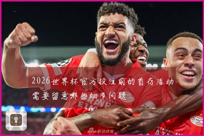 2026世界杯官方投注前的首存活动需要留意哪些细节问题