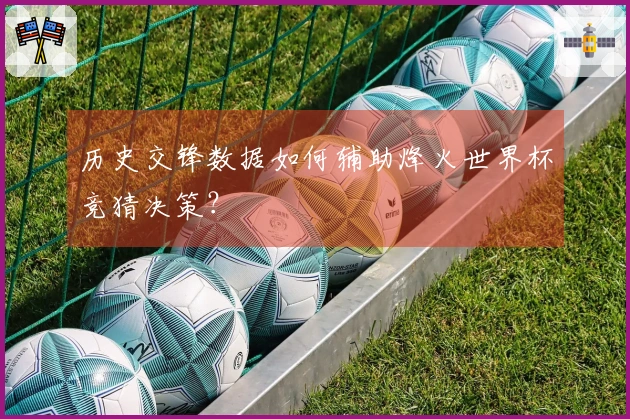 历史交锋数据如何辅助烽火世界杯竞猜决策？