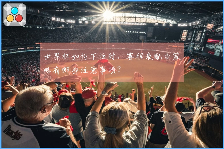世界杯如何下注时，赛程表配合策略有哪些注意事项？
