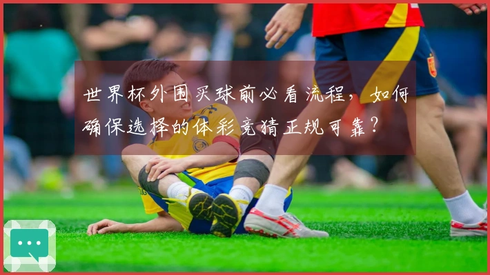 世界杯外围买球前必看流程，如何确保选择的体彩竞猜正规可靠？
