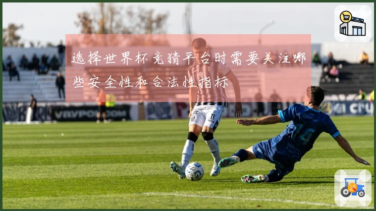 选择世界杯竞猜平台时需要关注哪些安全性和合法性指标