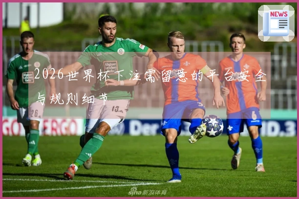 2026世界杯下注需留意的平台安全与规则细节