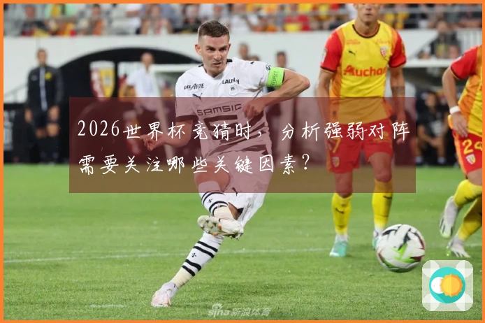 2026世界杯竞猜时，分析强弱对阵需要关注哪些关键因素？