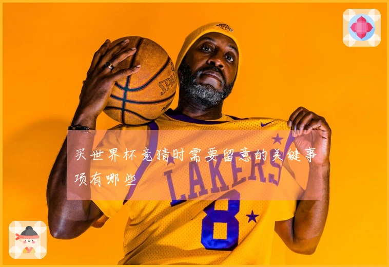 买世界杯竞猜时需要留意的关键事项有哪些